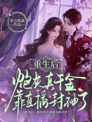 重生后,炮灰真千金靠直播封神了