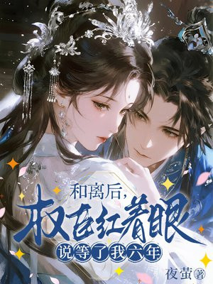 和离后，权臣红着眼说等了我六年