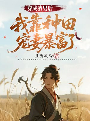 穿成渣男后,我靠种田宠妻暴富了