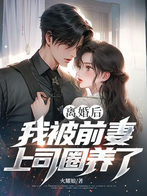 离婚后，我被前妻上司圈养了！
