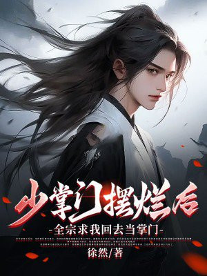 少掌门摆烂后,全宗求我回去当掌门