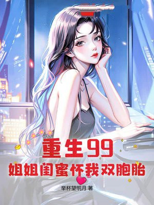 重生99:姐姐闺蜜怀我双胞胎