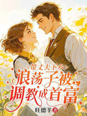 带丈夫下乡,浪荡子被调教成首富