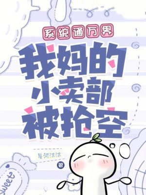 系统通万界，我妈的小卖部被抢空