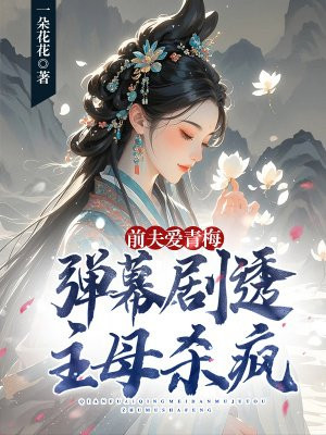 前夫爱青梅,弹幕剧透主母杀疯