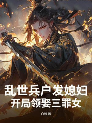 乱世兵户发媳妇,开局领娶三罪女