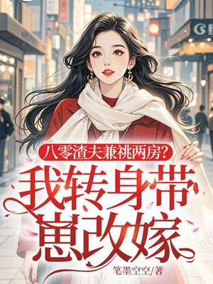 渣夫兼祧两房？我带崽改嫁军区首长