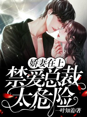 娇妻在上：禁爱总裁，太危险