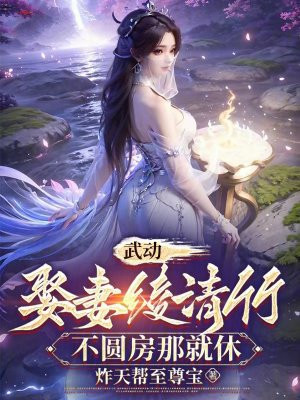 武动：娶妻绫清竹，不圆房那就休