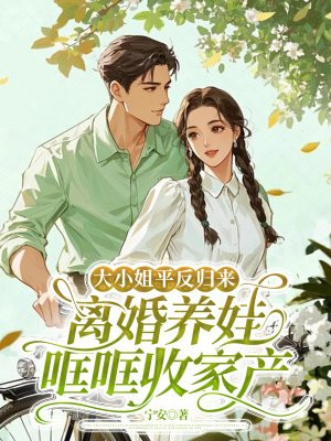 大小姐平反归来,离婚养娃哐哐收家产