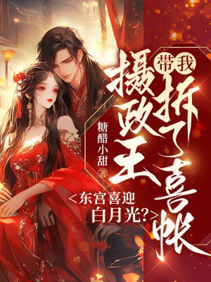 东宫喜迎白月光?摄政王带我拆了喜帐