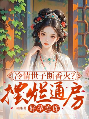冷情世子断香火?摆烂通房好孕连连