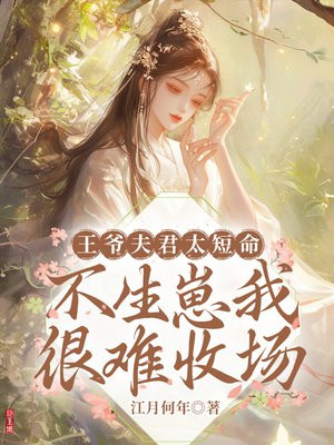 王爷夫君太短命,不生崽我很难收场