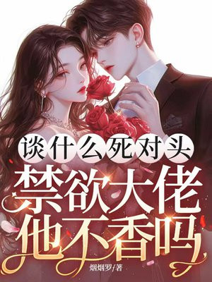 谈什么死对头,禁欲大佬他不香吗哭