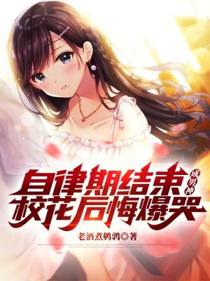 自律期结束成男神,校花后悔爆哭