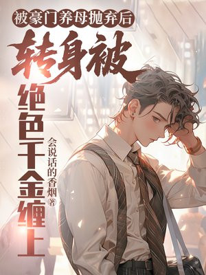 被豪门养母抛弃后，转身被绝色千金缠上