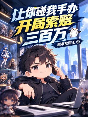 让你碰我手办，开局索赔三百万