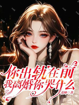 你出轨在前，我离婚你哭什么