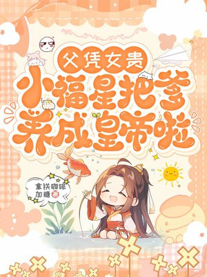 父凭女贵,小福星把爹养成皇帝啦