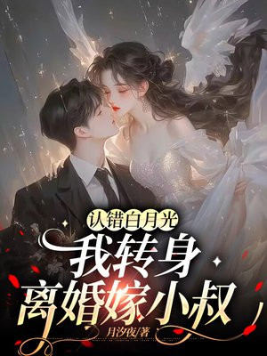 认错白月光,我转身离婚嫁小叔