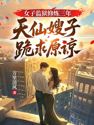 女子监狱修炼三年,天仙嫂子跪求原谅