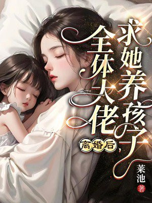 离婚后,全体大佬求她养孩子