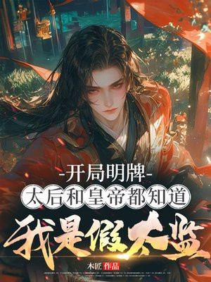 开局明牌,太后和皇帝都知道我是假太监!
