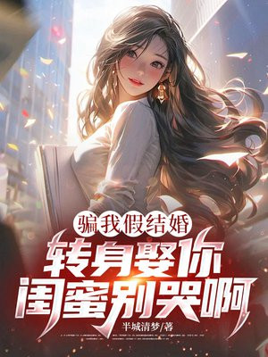 骗我假结婚，转身娶你闺蜜别哭啊