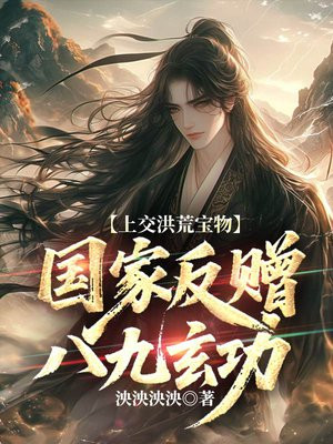 上交洪荒宝物，国家反赠八九玄功