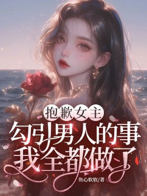 抱歉女主,勾引男人的事我全都做了