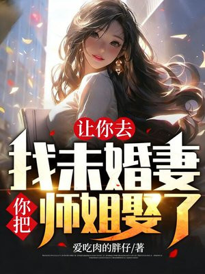 让你去找未婚妻，你把师姐娶了？