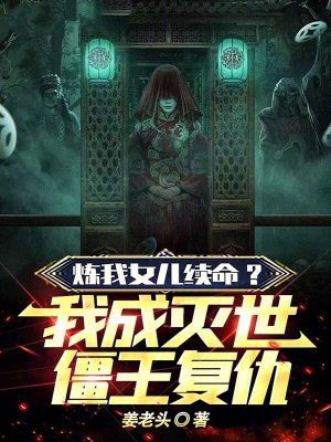 炼我女儿续命？我成灭世僵王复仇
