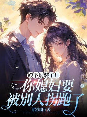 殿下别装了！你媳妇要被别人拐跑了