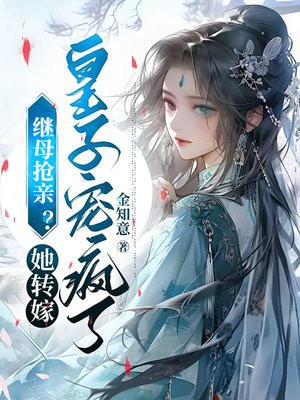 继母抢亲?她转嫁皇子宠疯了