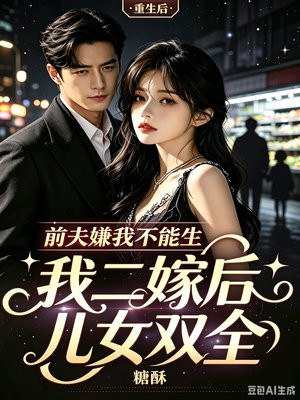 前夫嫌我不能生，我二嫁后儿女双全