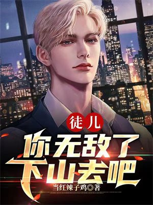 徒儿你无敌了,下山去吧