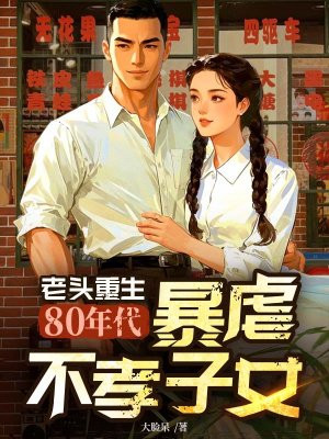老头重生80年代,暴虐不孝子女