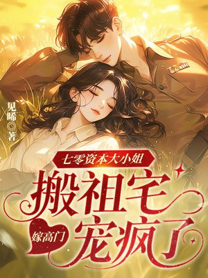 七零资本大小姐，搬祖宅嫁高门宠疯了