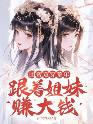 闺蜜双穿荒年,跟着姐妹赚大钱!
