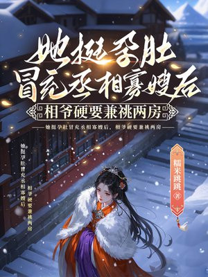 她挺孕肚冒充丞相寡嫂后，相爷硬要兼祧两房