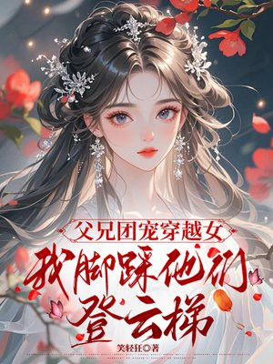 父兄团宠穿越女,我脚踩他们登云梯