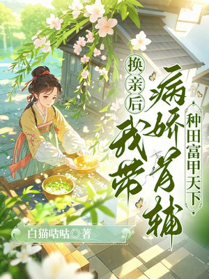 换亲后，我带病娇首辅种田富甲天下