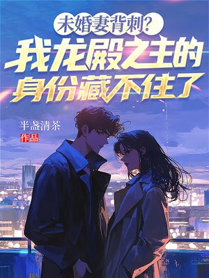 未婚妻背刺？我龙殿之主的身份藏不住了