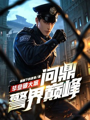 毕业破大案,问鼎警界巅峰!