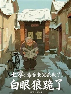 七零:毒舌老父杀疯了,白眼狼跪了