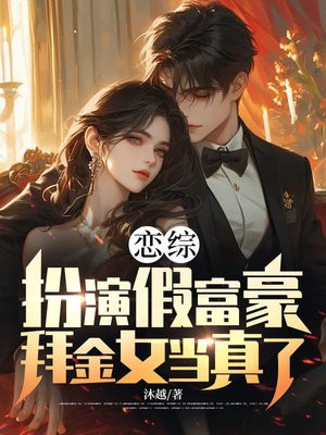 恋综:扮演假富豪,拜金女当真了