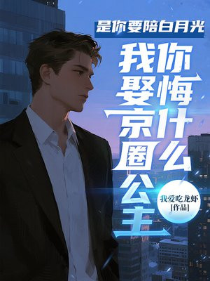是你要陪白月光，我娶京圈公主你悔什么