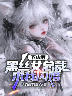 下山后，黑丝女总裁求我闪婚