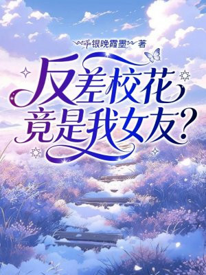 反差校花竟是我女友？