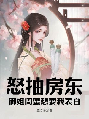 怒抽房东,御姐闺蜜想要我表白!